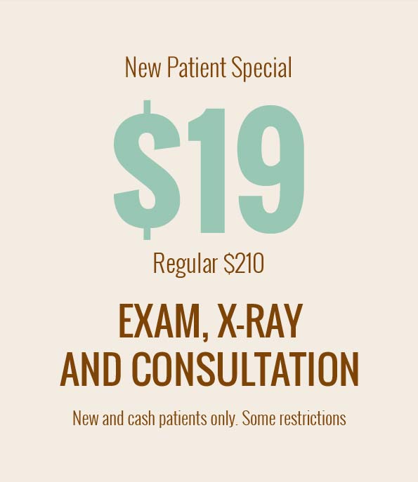 New Patient Special $19, regular $210 exam x-ray and consultation, new and cash patients only, some restrictions