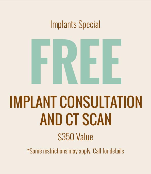 Implants Special Free Implant Consultation and CT scan, $350 value, *some restrictions may apply, call for details